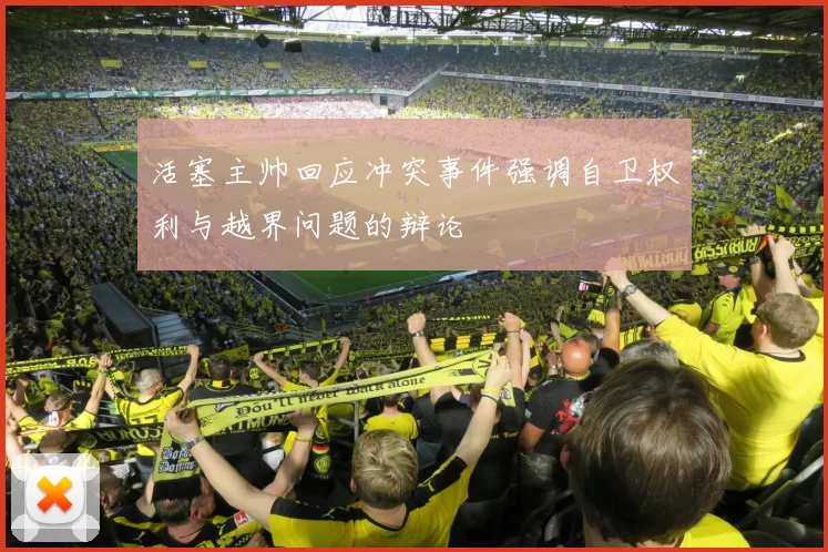 活塞主帅回应冲突事件强调自卫权利与越界问题的辩论