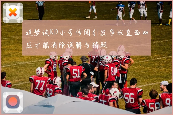 追梦谈KD小号传闻引发争议直面回应才能消除误解与猜疑