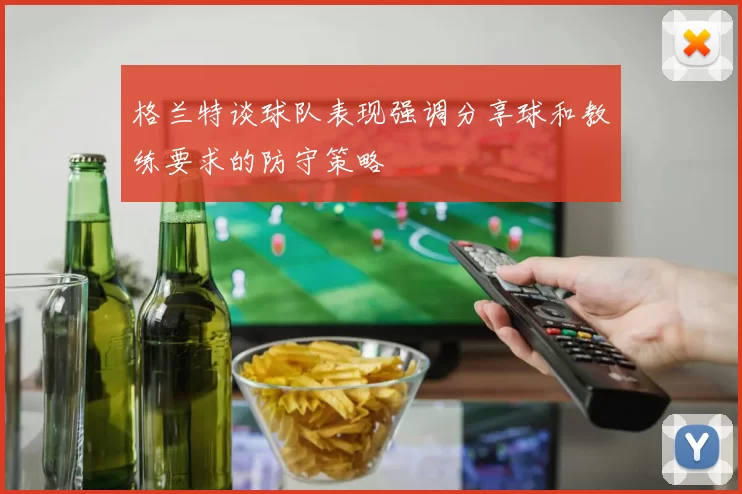 格兰特谈球队表现强调分享球和教练要求的防守策略