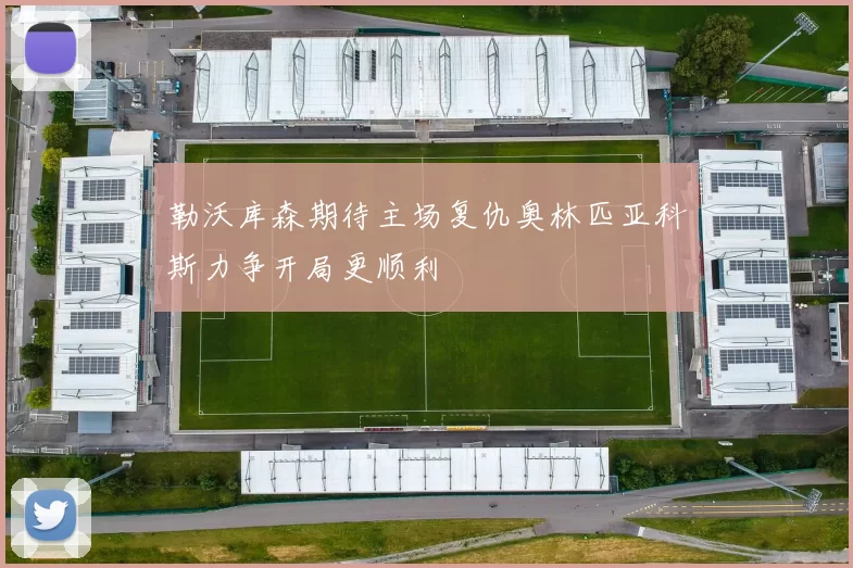 勒沃库森期待主场复仇奥林匹亚科斯力争开局更顺利