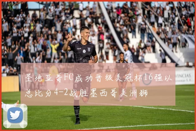 圣地亚哥FC成功晋级美冠杯16强以总比分4-2战胜墨西哥美洲狮