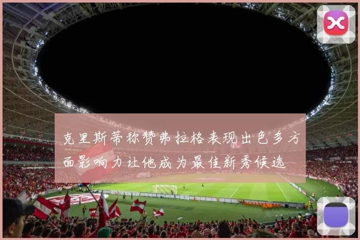 克里斯蒂称赞弗拉格表现出色多方面影响力让他成为最佳新秀候选